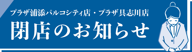 プラザ浦添パルコシティ店・プラザ具志川店　閉店のお知らせ