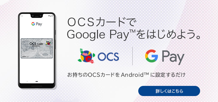 OCSカードでGoogle Pay™を はじめよう。